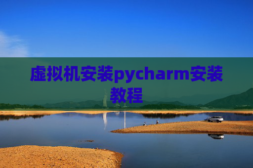 虚拟机安装pycharm安装教程 虚拟机安装pycharm安装教程